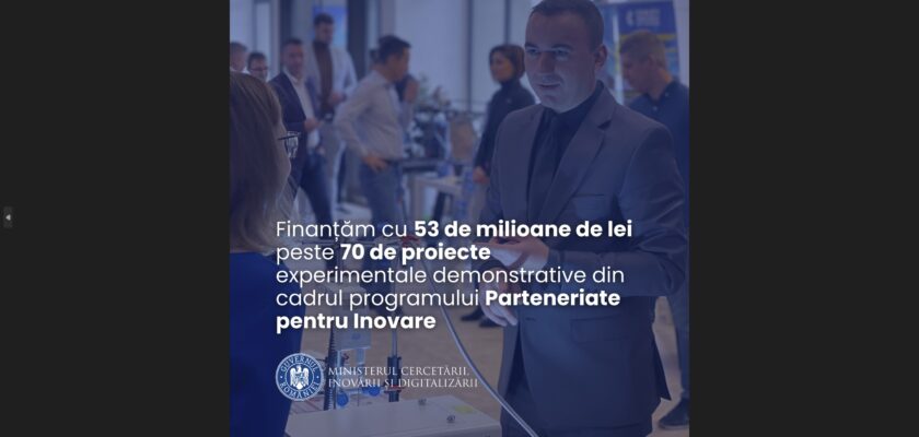 Finanțăm cu 53 de milioane de lei peste 70 de proiecte experimentale demonstrative din cadrul programului Parteneriate pentru Inovare Ministerul Cercetării, Inovării și Digitalizării