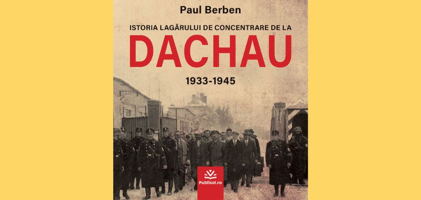 Editura Publisol lansează Istoria lagărului de concentrare de la DACHAU 1933-1945 de Paul Berben