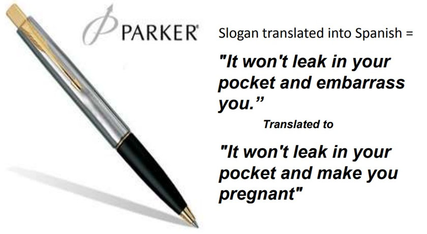 reclama veche Parker Pen a avut o experiență similară în Mexic. Sloganul lor, It won’t leak in your pocket and embarrass you a fost tradus eronat ca „Nu va curge în buzunarul tău